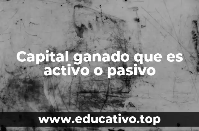 Capital ganado que es activo o pasivo