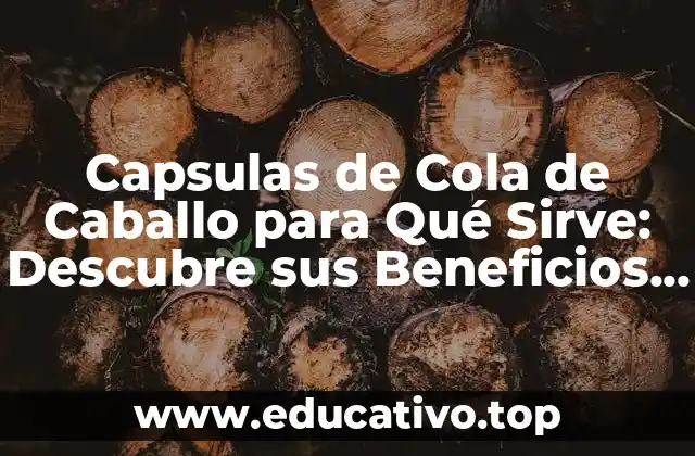 Capsulas de Cola de Caballo para Qué Sirve: Descubre sus Beneficios y Usos