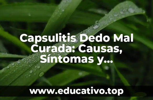 Capsulitis Dedo Mal Curada: Causas, Síntomas y Tratamientos