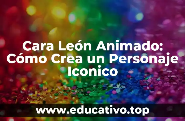 Cara León Animado: Cómo Crea un Personaje Iconico