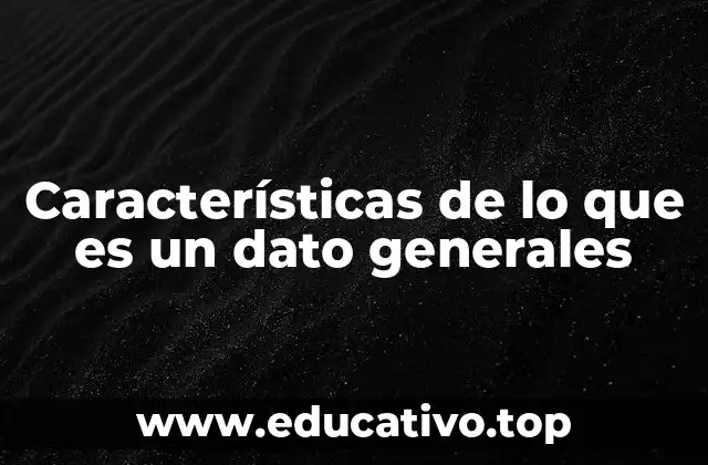 Características de lo que es un dato generales