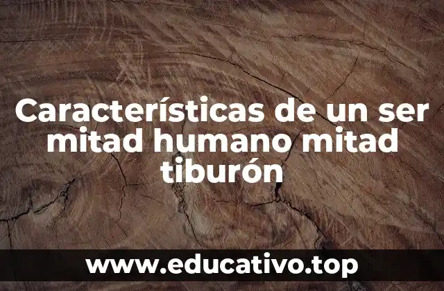 Características de un ser mitad humano mitad tiburón