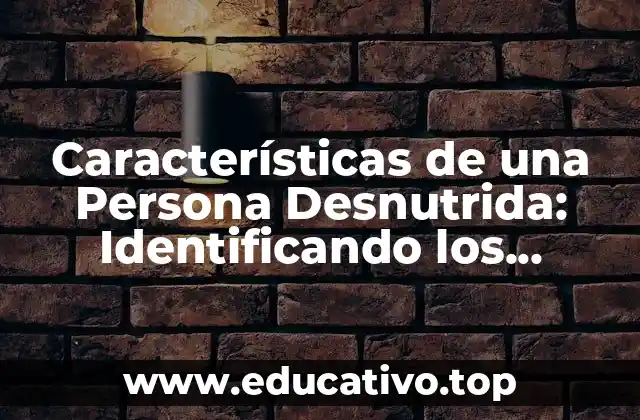 Características de una Persona Desnutrida: Identificando los Síntomas de la Desnutrición