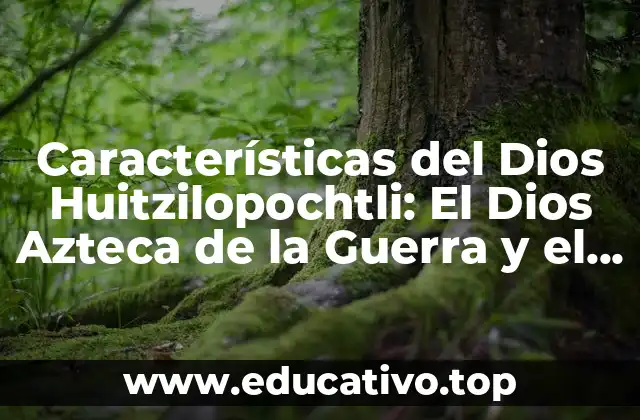 Características del Dios Huitzilopochtli: El Dios Azteca de la Guerra y el Sol