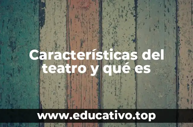 Características del teatro y qué es