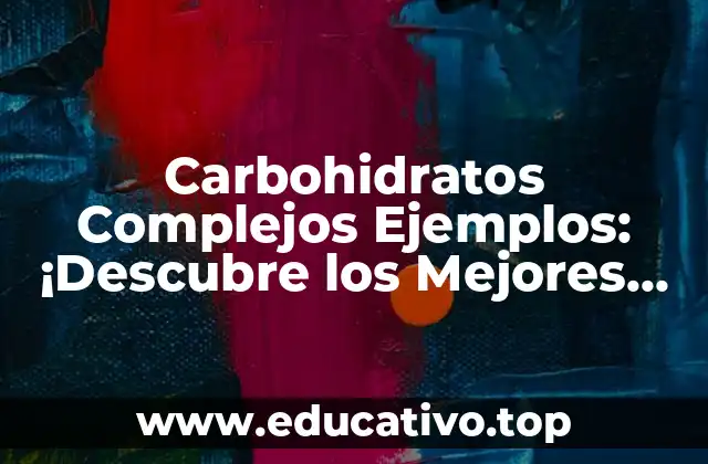 Carbohidratos Complejos Ejemplos: ¡Descubre los Mejores Alimentos para una Dieta Equilibrada!