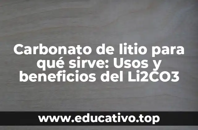 Carbonato de litio para qué sirve: Usos y beneficios del Li2CO3