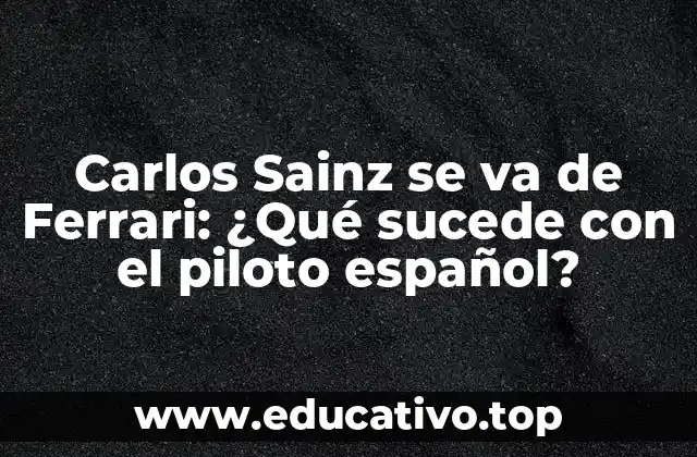 Carlos Sainz se va de Ferrari: ¿Qué sucede con el piloto español?
