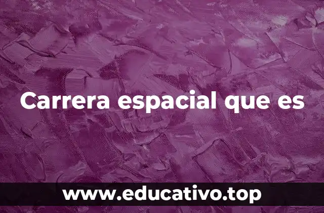 Carrera espacial que es