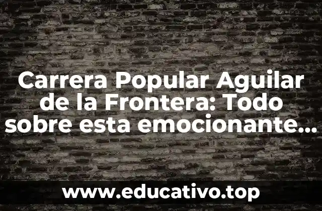 Carrera Popular Aguilar de la Frontera: Todo sobre esta emocionante competición