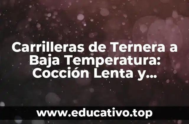 ¿Qué son las Carrilleras de Ternera y por qué son Ideales para la Cocción a Baja Temperatura?