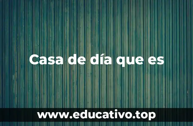 Casa de día que es