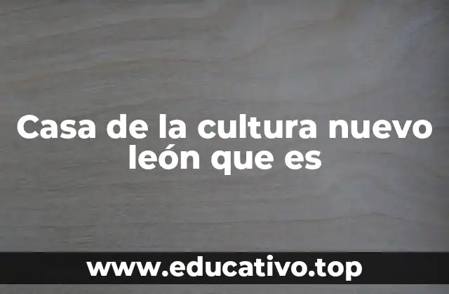 Casa de la cultura nuevo león que es