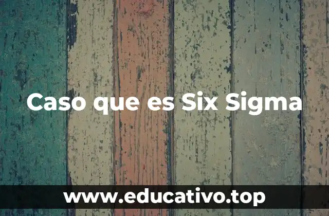 El impacto de los casos Six Sigma en la gestión empresarial