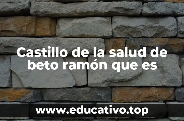Castillo de la salud de beto ramón que es