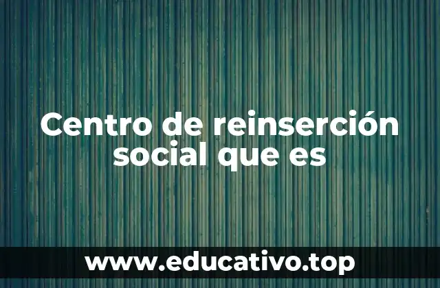 Centro de reinserción social que es