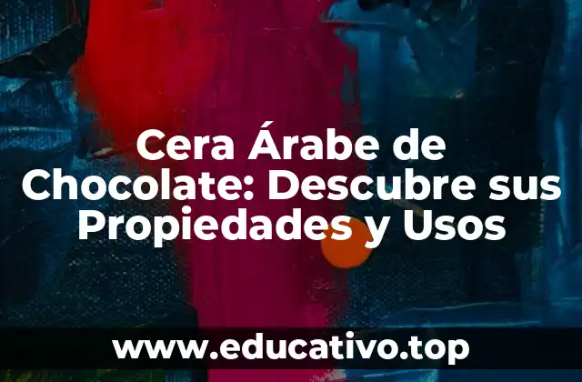 Cera Árabe de Chocolate: Descubre sus Propiedades y Usos