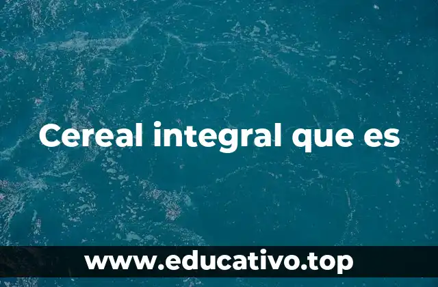 Cereal integral que es