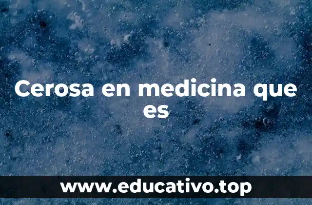 Cerosa en medicina que es