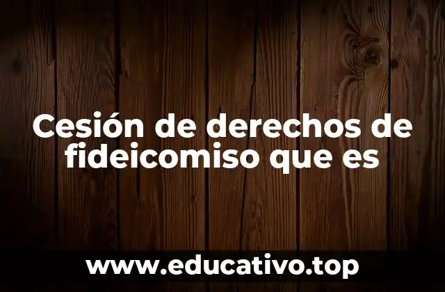 Cesión de derechos de fideicomiso que es