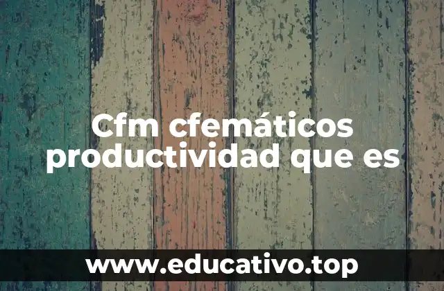 Cfm cfemáticos productividad que es