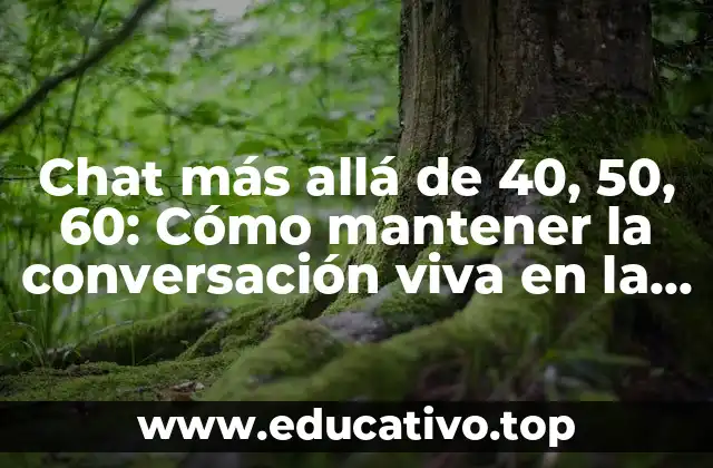 Chat más allá de 40, 50, 60: Cómo mantener la conversación viva en la madurez