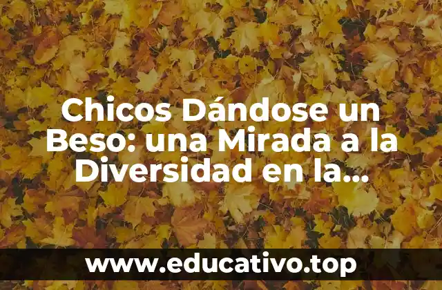 Chicos Dándose un Beso: una Mirada a la Diversidad en la Representación de la Sexualidad