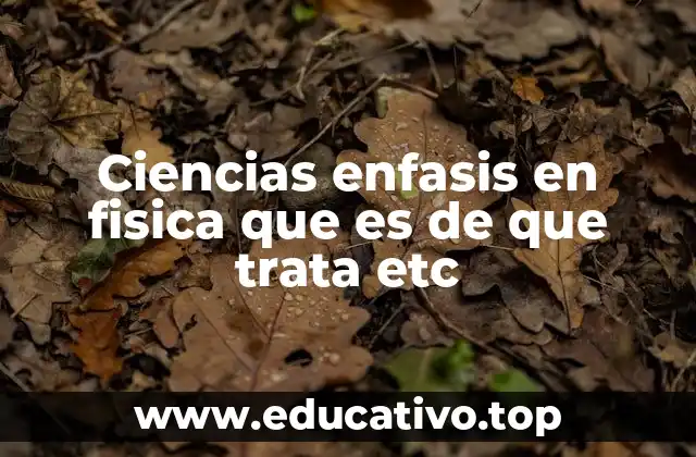 Ciencias enfasis en fisica que es de que trata etc