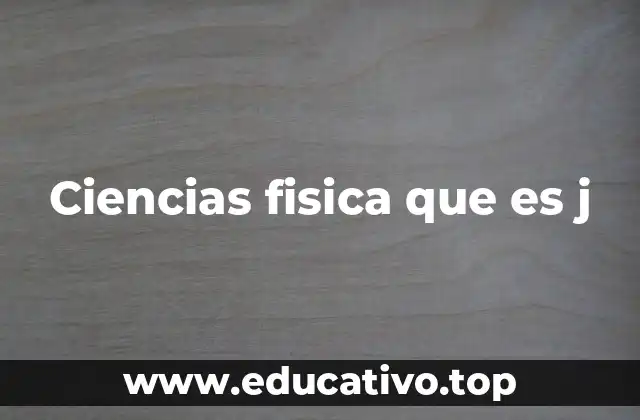 Ciencias fisica que es j