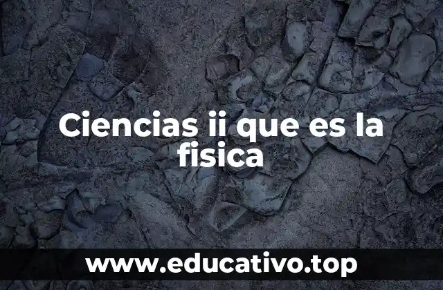Ciencias ii que es la fisica