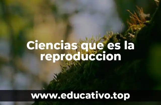Ciencias que es la reproduccion