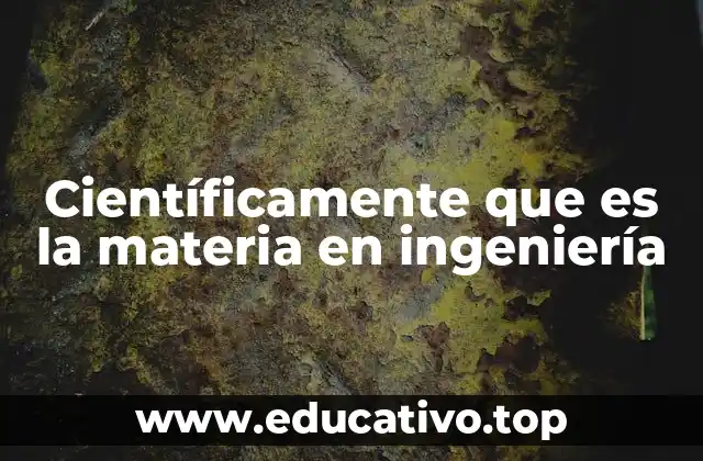 Científicamente que es la materia en ingeniería