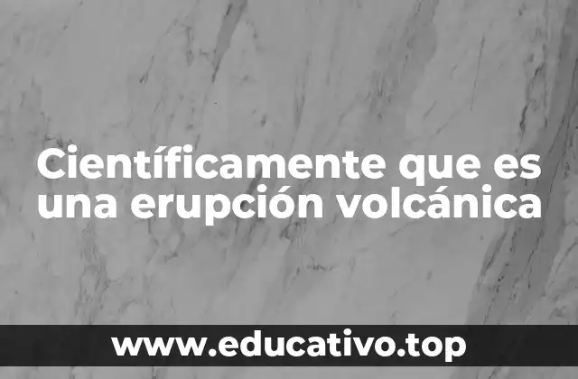 Científicamente que es una erupción volcánica