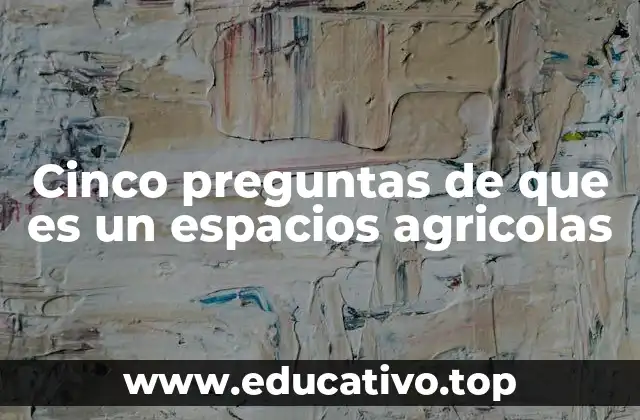 Cinco preguntas de que es un espacios agricolas