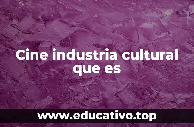 Cine industria cultural que es