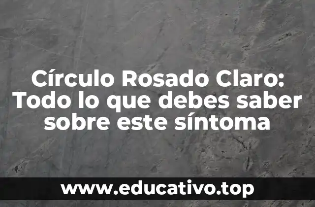 Círculo Rosado Claro: Todo lo que debes saber sobre este síntoma