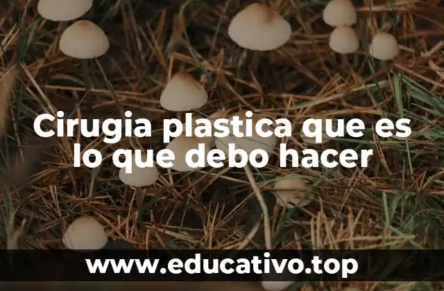 Cirugia plastica que es lo que debo hacer