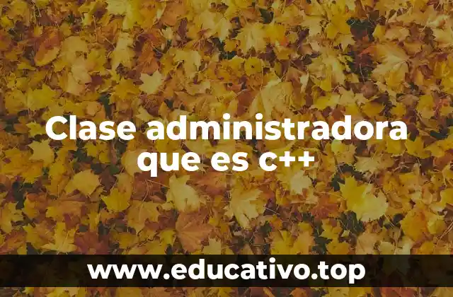 Clase administradora que es c++