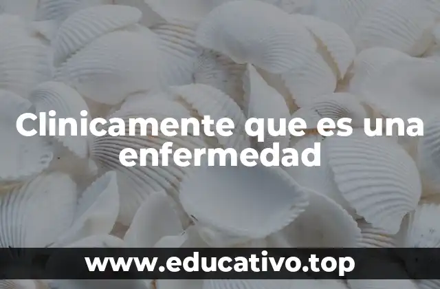 Clinicamente que es una enfermedad