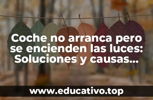 Coche no arranca pero se encienden las luces: Soluciones y causas comunes