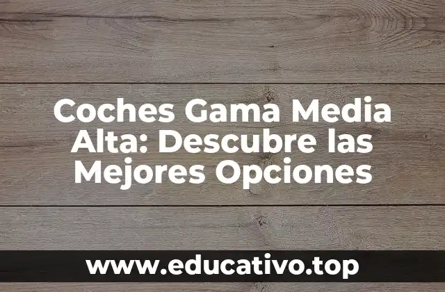 Coches Gama Media Alta: Descubre las Mejores Opciones