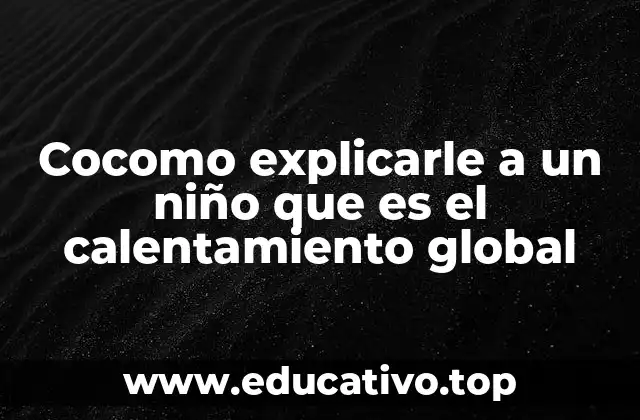 Cocomo explicarle a un niño que es el calentamiento global