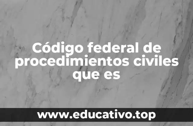 Código federal de procedimientos civiles que es