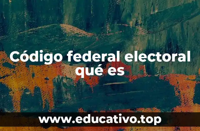 Código federal electoral qué es