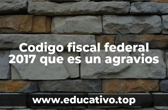 Codigo fiscal federal 2017 que es un agravios