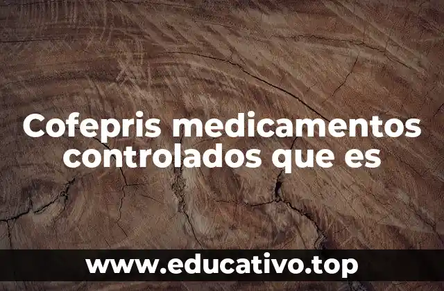 Cofepris medicamentos controlados que es