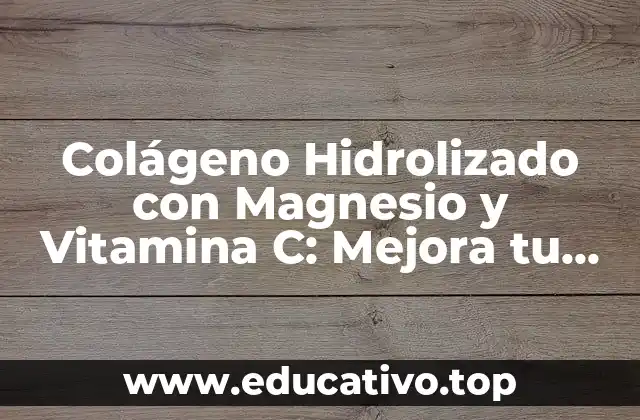 Colágeno Hidrolizado con Magnesio y Vitamina C: Mejora tu Salud y Belleza