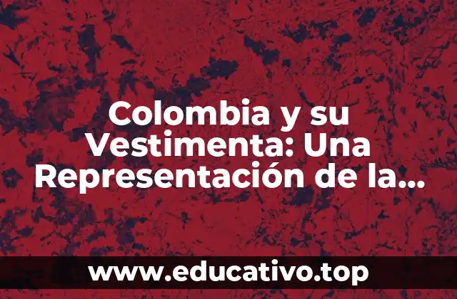Colombia y su Vestimenta: Una Representación de la Cultura y la Identidad Nacional