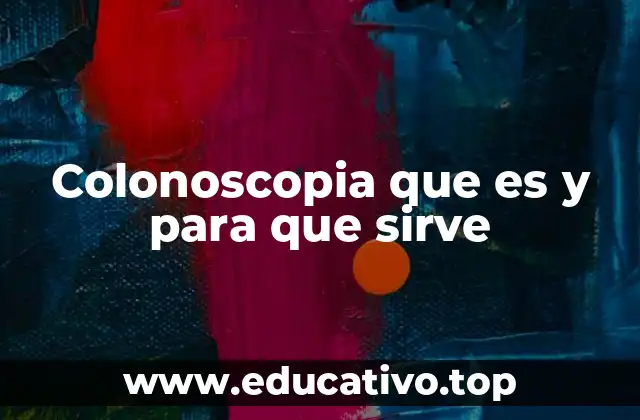 Colonoscopia que es y para que sirve