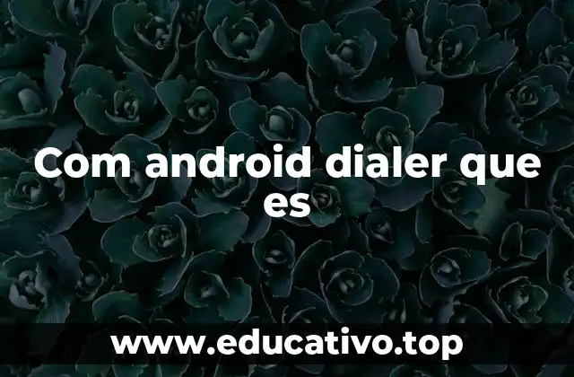 Com android dialer que es